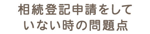 相続登記をしていない時の問題点