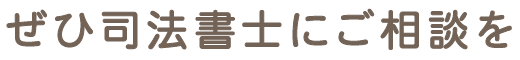 ぜひ司法書士にご相談を
